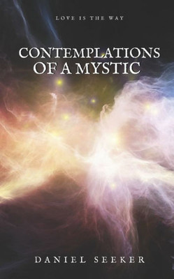 Contemplations Of A Mystic: Spiritual And Mystical Soliloquies On The Dissolution Of The Separate Self Into The Supreme (Mystical Contemplations) (Volume 1)