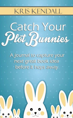 Catch Your Plot Bunnies: A Must-Have For Every Author Or Aspiring Author