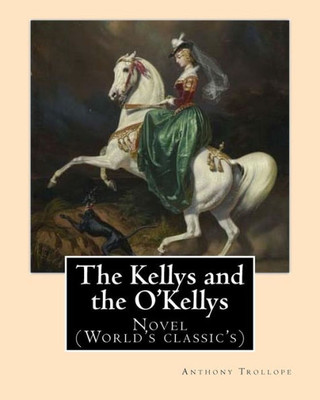 The Kellys And The O'Kellys. By: Anthony Trollope: Novel (World'S Classic'S)