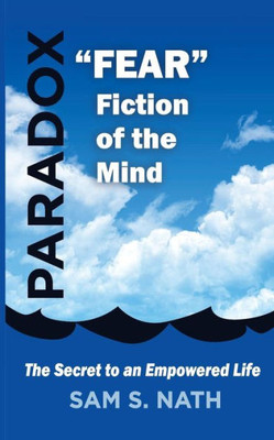 Fear A Fiction Of The Mind: Secret To An Empowered Life (Paradox)