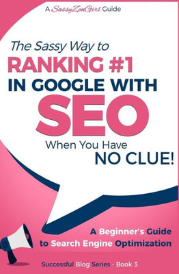 Seo - The Sassy Way Of Ranking #1 In Google - When You Have No Clue!: Beginner'S Guide To Search Engine Optimization And Internet Marketing (Beginner Internet Marketing Series)