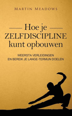 Hoe Je Zelfdiscipline Kunt Opbouwen: Weersta Verleidingen En Bereik Je Lange-Termijn Doelen (Dutch Edition)