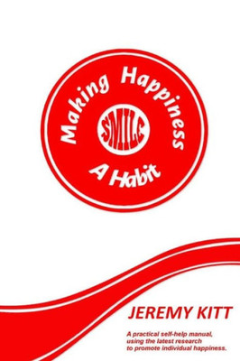 Making Happiness A Habit: Lead A Happier And More Fulfilled Life. A Practical Self Help Manual Focusing On Individual Happiness And Happiness At ... Based On The Latest Scientific Research.