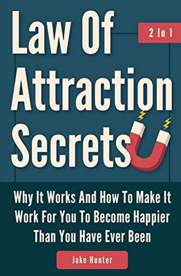 Law Of Attraction Secrets 2 In 1: Why It Works And How To Make It Work For You To Become Happier Than You Have Ever Been