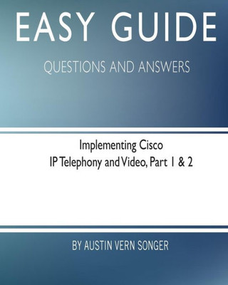 Easy Guide: Implementing Cisco Ip Telephony And Video, Part 1 & 2: Questions And Answers (Easy Guide: Questions And Answers)