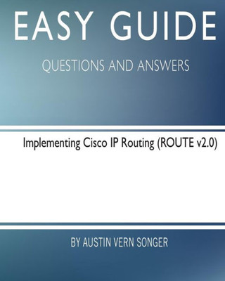 Easy Guide: Implementing Cisco Ip Routing: Questions And Answers (Easy Guide: Questions And Answers)