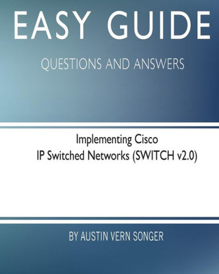 Easy Guide: Implementing Cisco Ip Switched Networks: Questions And Answers (Easy Guide: Questions And Answers)