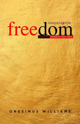 Graded F For Freedom: Overcoming Depression, Fear And Stress