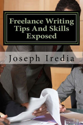 Freelance Writing Tips And Skills Exposed: Untold Secrets For Building A Successful Freelance Writing Career