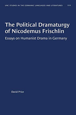The Political Dramaturgy of Nicodemus Frischlin: Essays on Humanist Drama in Germany (University of North Carolina Studies in Germanic Languages and Literature)