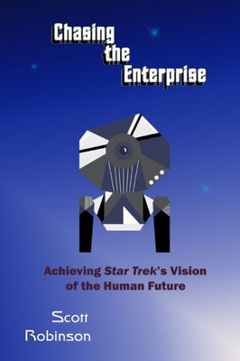 Chasing The Enterprise: Achieving Star Trek'S Vision Of The Human Future