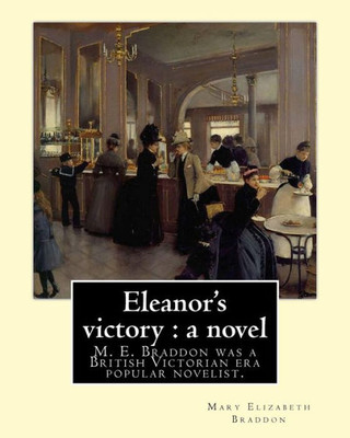 Eleanor'S Victory : A Novel By: Mary Elizabeth Braddon: Mary Elizabeth Braddon Was A British Victorian Era Popular Novelist.