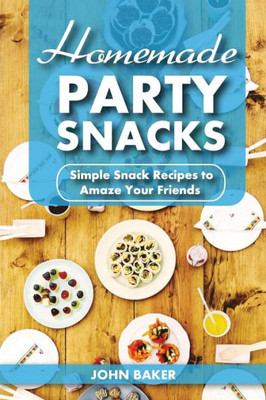 Homemade Party Snacks: Simple Snack Recipes To Amaze Your Friends