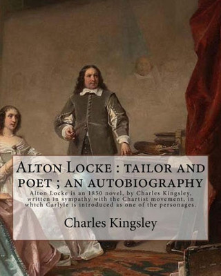 Alton Locke : Tailor And Poet ; An Autobiography By: Charles Kingsley: Charles Kingsley (12 June 1819  23 January 1875) Was A Broad Church Priest Of ... Associated With Christian Socialism,..