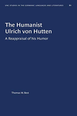 The Humanist Ulrich von Hutten: A Reappraisal of his Humor (University of North Carolina Studies in Germanic Languages and Literature (61))