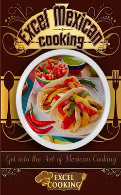 Excel Mexican Cooking: Get Into The Art Of Mexican Cooking (Excel Cooking)