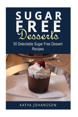 Sugar Free Desserts: 50 Delectable Sugar Free Dessert Recipes