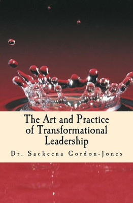 The Art And Practice Of Transformational Leadership: Leading With Presence And Purpose