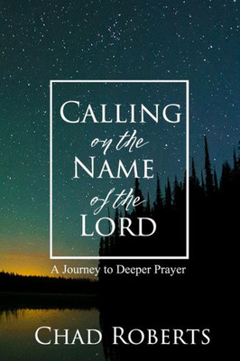 Calling On The Name Of The Lord: A Journey To Deeper Prayer