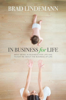 In Business For Life: What Being In Business For Life Taught Me About The Business Of Life
