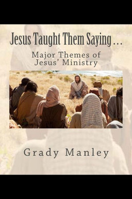 Jesus Taught Them Saying . . .: Major Themes Of Jesus' Ministry
