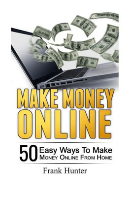 Make Money Online: 50 Easy Ways To Make Money Online From Home (Entrepreneur, Internet Marketing, Passive Income)