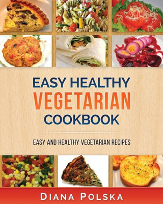 Vegetarian Cookbook: Vegetarian Recipes That Are Healthy And Easy To Make (Healthy Vegetarian Cookbook)