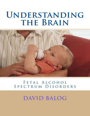 Understanding The Brain: Fetal Alcohol Spectrum Disorders (Healing The Brain)