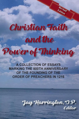 Christian Faith And The Power Of Thinking: A Collection Of Essays, Marking The 800Th Anniversary Of The Founding Of The Order Of Preachers In 1216