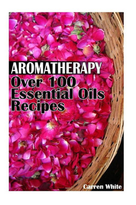 Aromatherapy: Over 100 Essential Oils Recipes: (Essential Oils, Aromatherapy) (Essential Oils Book)