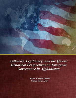 Authority, Legitimacy, And The Qawm: Historical Perspectives On Emergent Governance In Afghanistan