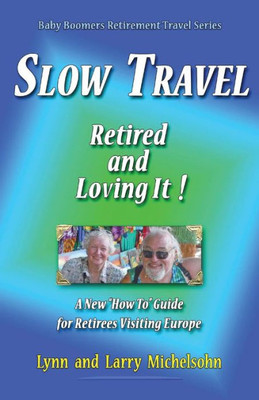 Slow Travel--Retired And Loving It!: A New "How To" Guide For Retirees Visiting Europe (Baby Boomers Retirement Travel)