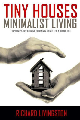 Tiny Houses: Minimalist Living, Tiny Homes And Shipping Container Homes For A Better Life (Tiny Houses, Tiny Homes, Shipping Container Homes, Little Houses, Small Houses, Simple Living)