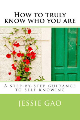 How To Truly Know Who You Are: A Step-By-Step Guidance To Self-Knowing