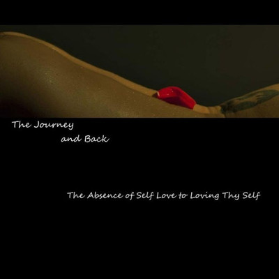 The Journey And Back: The Absence Of Self Love To Loving Thy Self