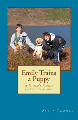 Emily Trains A Puppy: A Childs Guide To Dog Training