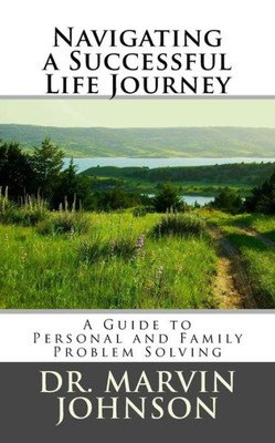 Navigating A Successful Life Journey: A Guide To Personal And Family Problem Solving