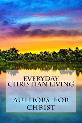 Everyday Christian Living: Words Of Wisdom Based On Godly Principles