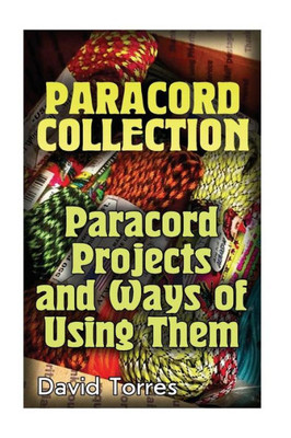Paracord Collection: Paracord Projects And Ways Of Using Them: (Paracord Projects, Paracord Knots) (Survival Gear)