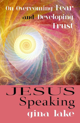 Jesus Speaking: On Overcoming Fear And Developing Trust