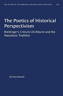 The Poetics of Historical Perspectivism: Breitinger's Critische Dichtkunst and the Neoclassic Tradition (University of North Carolina Studies in Germanic Languages and Literature (114))