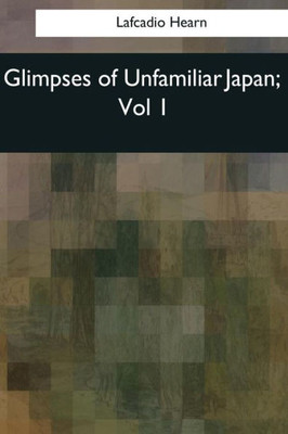 Glimpses Of Unfamiliar Japan: Vol 1