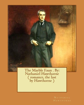 The Marble Faun . By: Nathaniel Hawthorne ( Romance, The Last By Hawthorne )