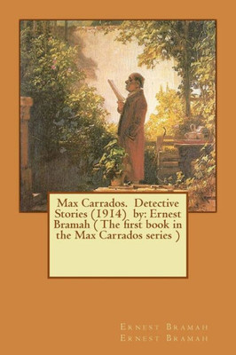 Max Carrados. Detective Stories (1914) By: Ernest Bramah ( The First Book In The Max Carrados Series )
