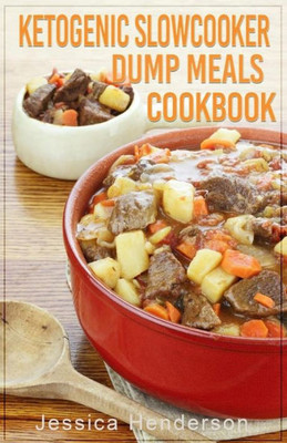 Ketogenic Slow Cooker Dump Meals Cookbook: Simple & Delicious Low Carb Slow Cooker Dump Meals Recipes To Lose Weight