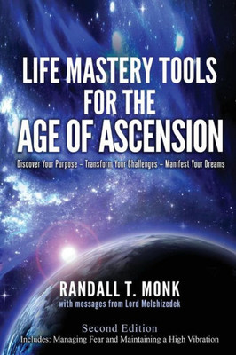 Life Mastery Tools For The Age Of Ascension - Revised Edition: Discover Your Purpose - Transform Your Challenges - Manifest Your Dreams