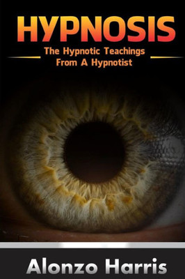 Hypnosis: The Hypnotic Teachings From A Hypnotist