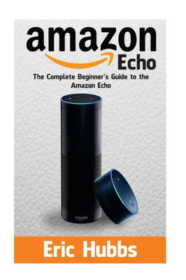 Amazon Echo: The Complete Beginners Guide To The Amazon Echo