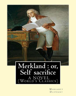 Merkland : Or, Self Sacrifice. By: Margaret Oliphant. A Novel (World's Classics): Margaret Oliphant Wilson Oliphant (Nee Margaret Oliphant Wilson) (4 ... Was A Scottish Novelist And Historical Writer