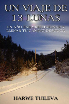 Un Viaje De 13 Lunas: Un Año Para Reflexionar Y Llenar Tu Camino De Wicca (Spanish Edition)
